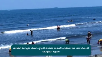الأرصاد تحذر من اضطراب الملاحة ونشاط الرياح.. تعرف على أبرز الظواهر الجوية المتوقعة